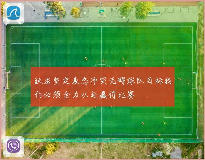狄龙坚定表态冲突无碍球队目标我们必须全力以赴赢得比赛