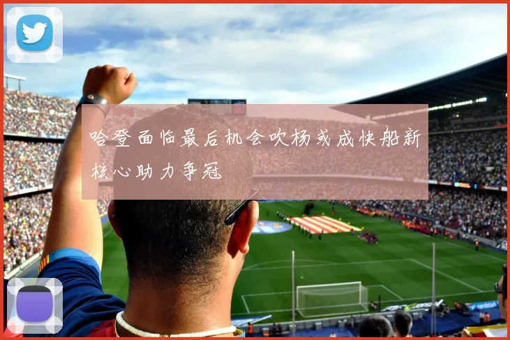 哈登面临最后机会吹杨或成快船新核心助力争冠