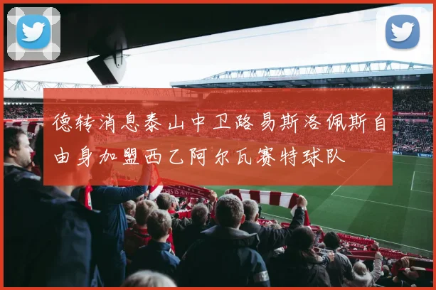 德转消息泰山中卫路易斯洛佩斯自由身加盟西乙阿尔瓦赛特球队
