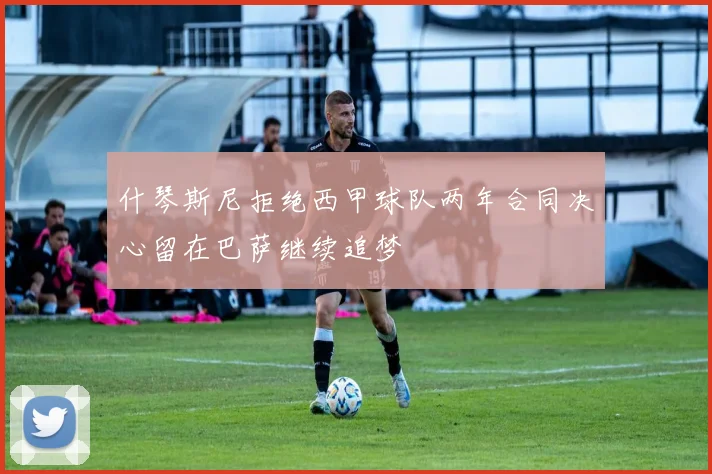 什琴斯尼拒绝西甲球队两年合同决心留在巴萨继续追梦