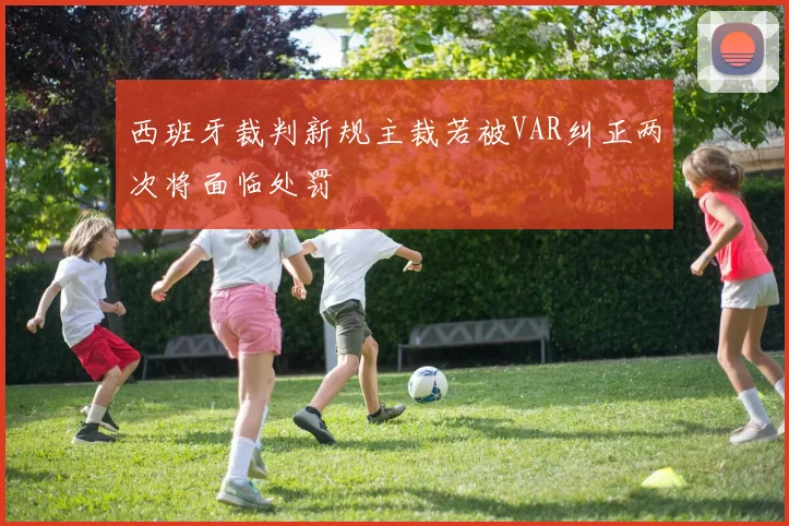 西班牙裁判新规主裁若被VAR纠正两次将面临处罚