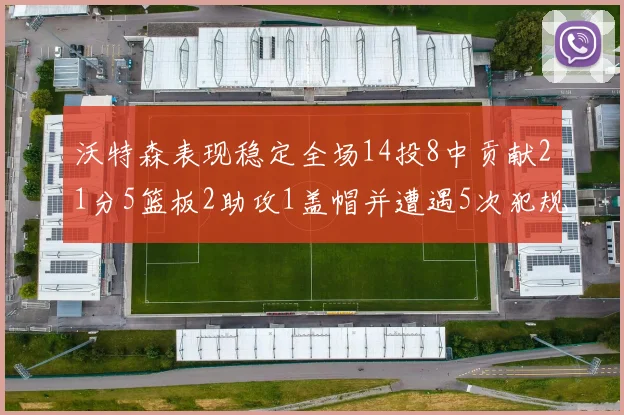 沃特森表现稳定全场14投8中贡献21分5篮板2助攻1盖帽并遭遇5次犯规