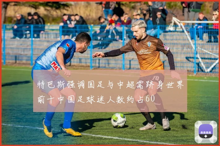 特巴斯强调国足与中超需跻身世界前十中国足球迷人数约占60