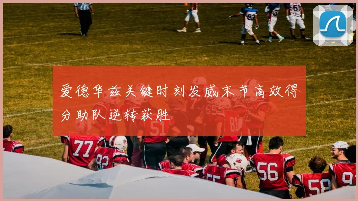 爱德华兹关键时刻发威末节高效得分助队逆转获胜