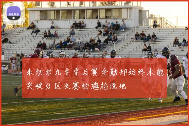 米切尔九季季后赛全勤却始终未能突破分区决赛的尴尬境地