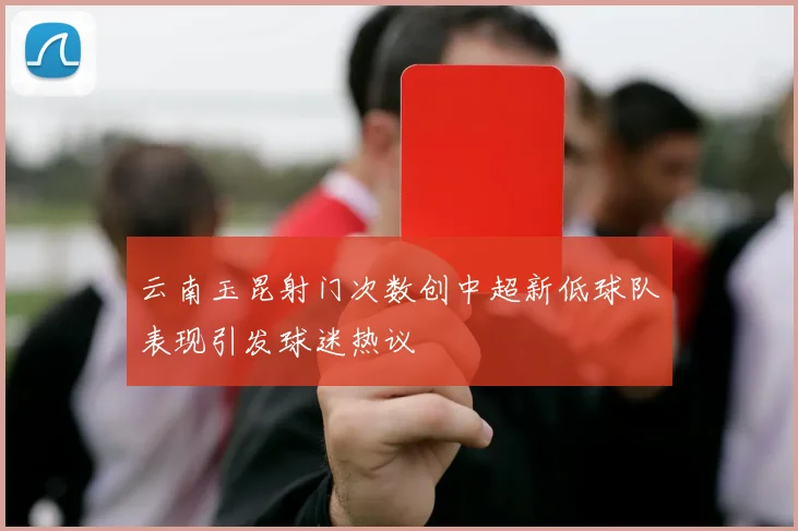 云南玉昆射门次数创中超新低球队表现引发球迷热议