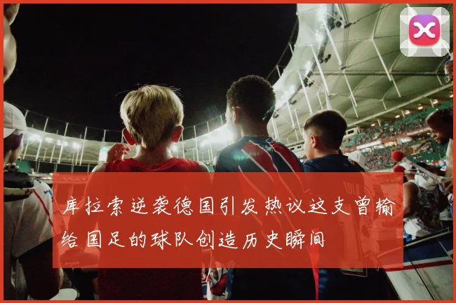 库拉索逆袭德国引发热议这支曾输给国足的球队创造历史瞬间