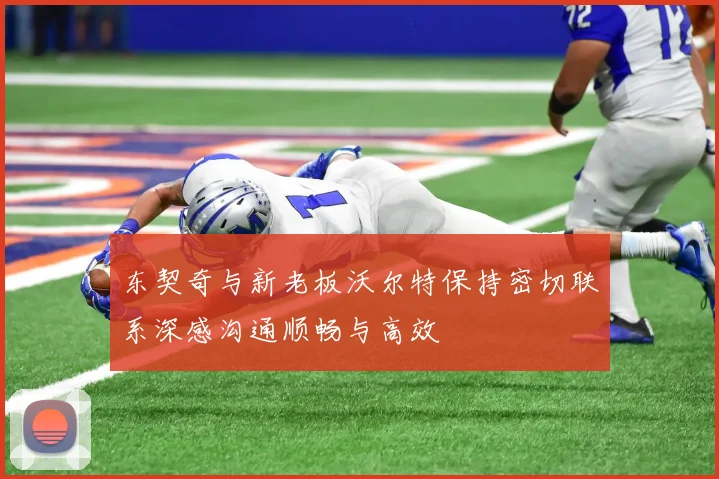 东契奇与新老板沃尔特保持密切联系深感沟通顺畅与高效