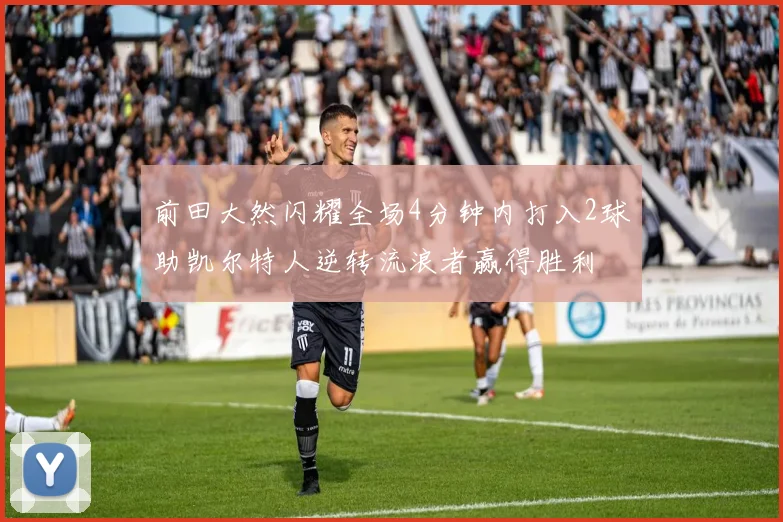 前田大然闪耀全场4分钟内打入2球助凯尔特人逆转流浪者赢得胜利